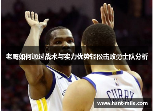 老鹰如何通过战术与实力优势轻松击败勇士队分析 老鹰如何通过战术与实力优势轻松击败勇士队分析