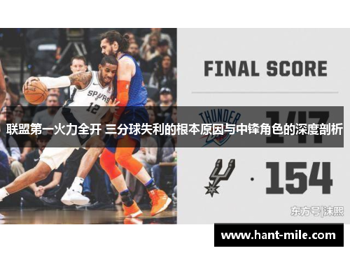 联盟第一火力全开 三分球失利的根本原因与中锋角色的深度剖析 联盟第一火力全开 三分球失利的根本原因与中锋角色的深度剖析