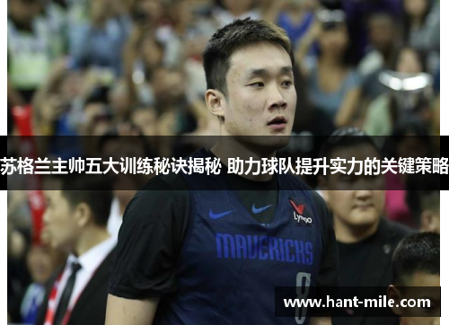 苏格兰主帅五大训练秘诀揭秘 助力球队提升实力的关键策略 苏格兰主帅五大训练秘诀揭秘 助力球队提升实力的关键策略