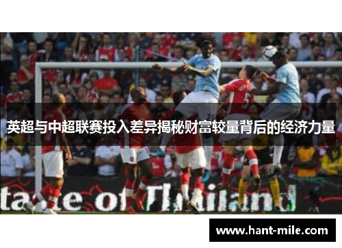 英超与中超联赛投入差异揭秘财富较量背后的经济力量 英超与中超联赛投入差异揭秘财富较量背后的经济力量