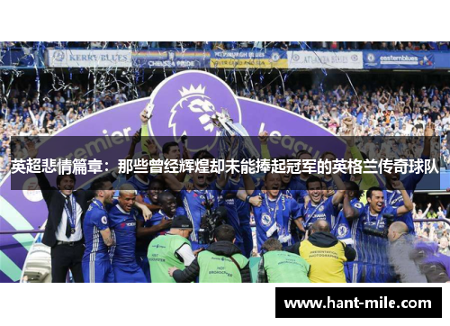 英超悲情篇章:那些曾经辉煌却未能捧起冠军的英格兰传奇球队 英超悲情篇章:那些曾经辉煌却未能捧起冠军的英格兰传奇球队
