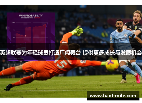 英超联赛为年轻球员打造广阔舞台 提供更多成长与发展机会 英超联赛为年轻球员打造广阔舞台 提供更多成长与发展机会