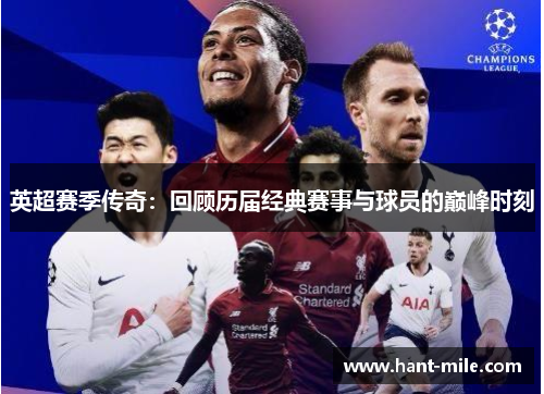英超赛季传奇:回顾历届经典赛事与球员的巅峰时刻 英超赛季传奇:回顾历届经典赛事与球员的巅峰时刻