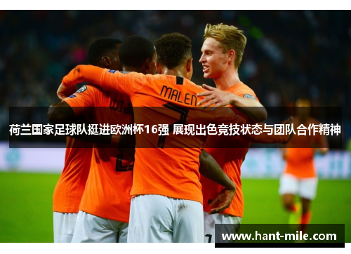 荷兰国家足球队挺进欧洲杯16强 展现出色竞技状态与团队合作精神 荷兰国家足球队挺进欧洲杯16强 展现出色竞技状态与团队合作精神