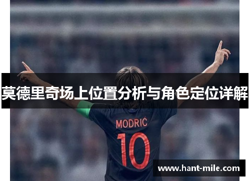 莫德里奇场上位置分析与角色定位详解 莫德里奇场上位置分析与角色定位详解