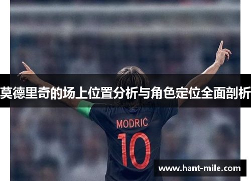 莫德里奇的场上位置分析与角色定位全面剖析 莫德里奇的场上位置分析与角色定位全面剖析