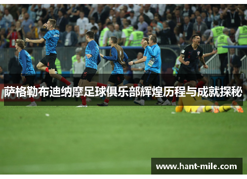 萨格勒布迪纳摩足球俱乐部辉煌历程与成就探秘 萨格勒布迪纳摩足球俱乐部辉煌历程与成就探秘