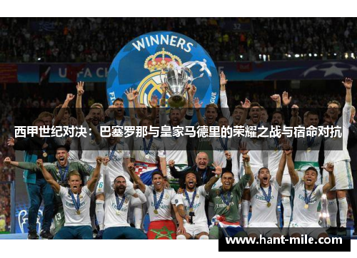 西甲世纪对决:巴塞罗那与皇家马德里的荣耀之战与宿命对抗 西甲世纪对决:巴塞罗那与皇家马德里的荣耀之战与宿命对抗