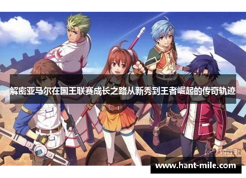 解密亚马尔在国王联赛成长之路从新秀到王者崛起的传奇轨迹 解密亚马尔在国王联赛成长之路从新秀到王者崛起的传奇轨迹