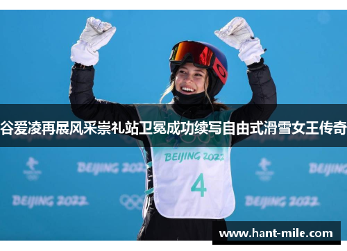 谷爱凌再展风采崇礼站卫冕成功续写自由式滑雪女王传奇 谷爱凌再展风采崇礼站卫冕成功续写自由式滑雪女王传奇