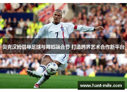 贝克汉姆倡导足球与舞蹈融合节 打造跨界艺术合作新平台