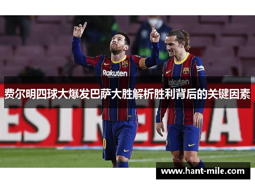 费尔明四球大爆发巴萨大胜解析胜利背后的关键因素 费尔明四球大爆发巴萨大胜解析胜利背后的关键因素