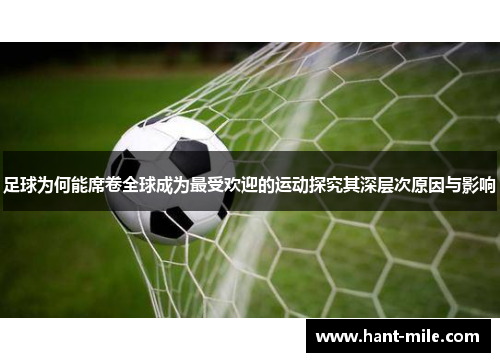 足球为何能席卷全球成为最受欢迎的运动探究其深层次原因与影响 足球为何能席卷全球成为最受欢迎的运动探究其深层次原因与影响