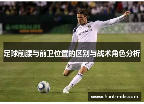 足球前腰与前卫位置的区别与战术角色分析 足球前腰与前卫位置的区别与战术角色分析