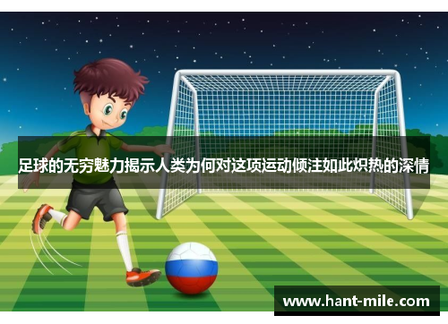 足球的无穷魅力揭示人类为何对这项运动倾注如此炽热的深情 足球的无穷魅力揭示人类为何对这项运动倾注如此炽热的深情