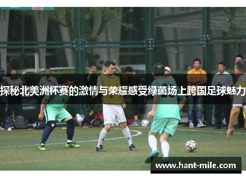 探秘北美洲杯赛的激情与荣耀感受绿茵场上跨国足球魅力 探秘北美洲杯赛的激情与荣耀感受绿茵场上跨国足球魅力
