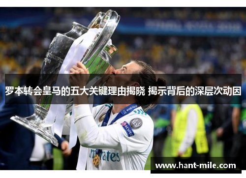 罗本转会皇马的五大关键理由揭晓 揭示背后的深层次动因 罗本转会皇马的五大关键理由揭晓 揭示背后的深层次动因