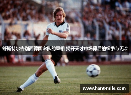 舒斯特尔告别西德国家队的真相 揭开天才中场背后的纷争与无奈 舒斯特尔告别西德国家队的真相 揭开天才中场背后的纷争与无奈