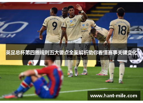 英足总杯第四圈规则五大要点全面解析助你看懂赛事关键变化 英足总杯第四圈规则五大要点全面解析助你看懂赛事关键变化