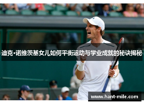 迪克·诺维茨基女儿如何平衡运动与学业成就的秘诀揭秘 迪克·诺维茨基女儿如何平衡运动与学业成就的秘诀揭秘