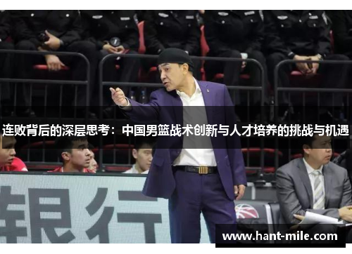 连败背后的深层思考:中国男篮战术创新与人才培养的挑战与机遇 连败背后的深层思考:中国男篮战术创新与人才培养的挑战与机遇