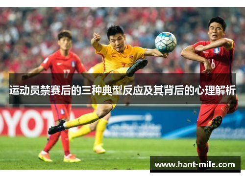 运动员禁赛后的三种典型反应及其背后的心理解析 运动员禁赛后的三种典型反应及其背后的心理解析