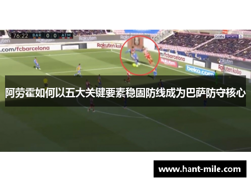 阿劳霍如何以五大关键要素稳固防线成为巴萨防守核心 阿劳霍如何以五大关键要素稳固防线成为巴萨防守核心