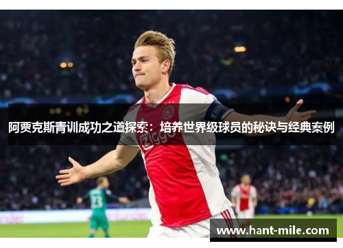 阿贾克斯青训成功之道探索：培养世界级球员的秘诀与经典案例