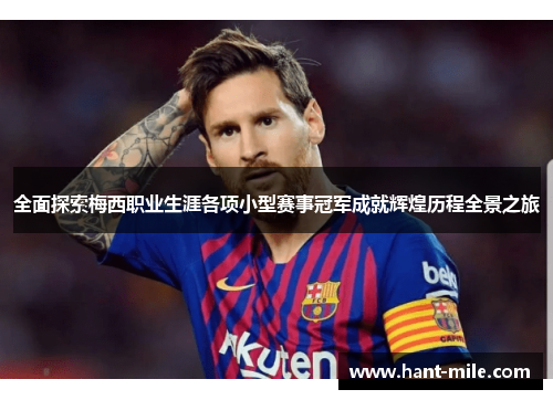全面探索梅西职业生涯各项小型赛事冠军成就辉煌历程全景之旅 全面探索梅西职业生涯各项小型赛事冠军成就辉煌历程全景之旅