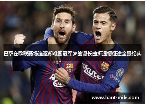 巴萨在欧联赛场追逐却难圆冠军梦的漫长曲折遗憾征途全景纪实 巴萨在欧联赛场追逐却难圆冠军梦的漫长曲折遗憾征途全景纪实