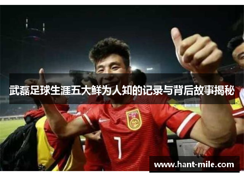 武磊足球生涯五大鲜为人知的记录与背后故事揭秘 武磊足球生涯五大鲜为人知的记录与背后故事揭秘