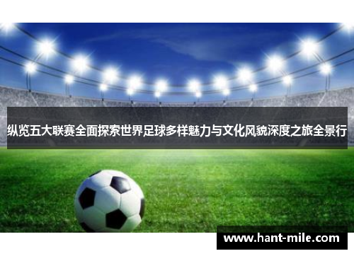 纵览五大联赛全面探索世界足球多样魅力与文化风貌深度之旅全景行 纵览五大联赛全面探索世界足球多样魅力与文化风貌深度之旅全景行
