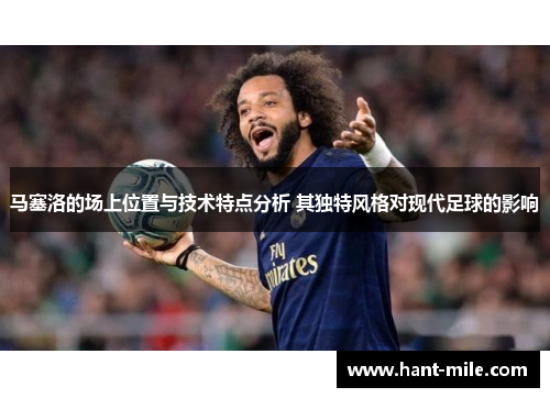 马塞洛的场上位置与技术特点分析 其独特风格对现代足球的影响