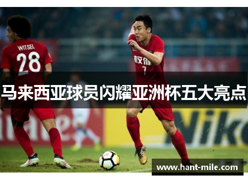 马来西亚球员闪耀亚洲杯五大亮点
