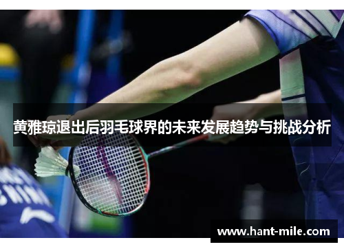 黄雅琼退出后羽毛球界的未来发展趋势与挑战分析