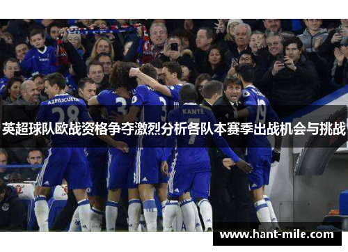英超球队欧战资格争夺激烈分析各队本赛季出战机会与挑战 英超球队欧战资格争夺激烈分析各队本赛季出战机会与挑战
