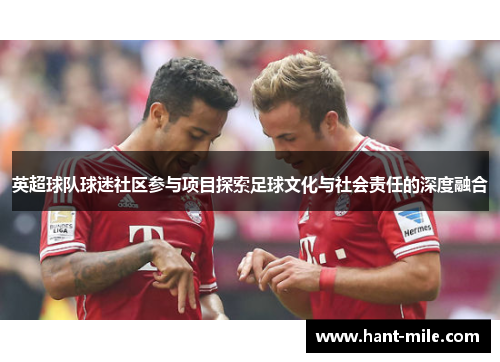 英超球队球迷社区参与项目探索足球文化与社会责任的深度融合