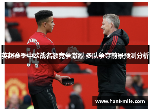 英超赛季中欧战名额竞争激烈 多队争夺前景预测分析 英超赛季中欧战名额竞争激烈 多队争夺前景预测分析
