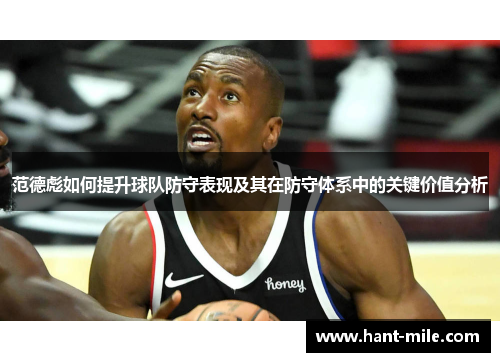 范德彪如何提升球队防守表现及其在防守体系中的关键价值分析 范德彪如何提升球队防守表现及其在防守体系中的关键价值分析