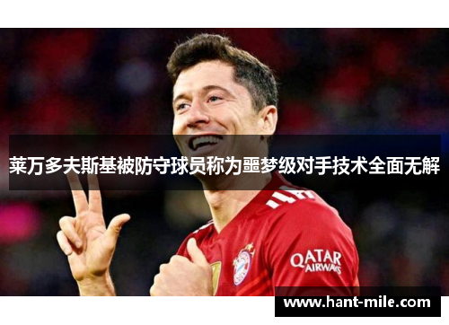 莱万多夫斯基被防守球员称为噩梦级对手技术全面无解 莱万多夫斯基被防守球员称为噩梦级对手技术全面无解