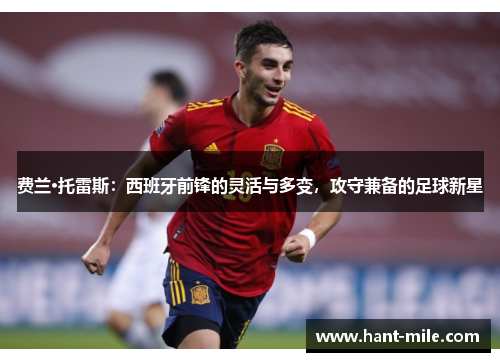 费兰·托雷斯:西班牙前锋的灵活与多变,攻守兼备的足球新星 费兰·托雷斯:西班牙前锋的灵活与多变,攻守兼备的足球新星
