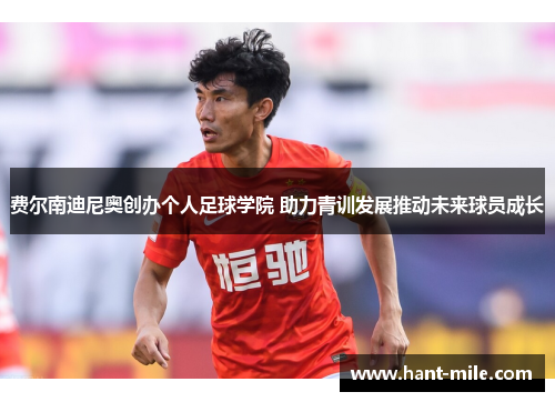 费尔南迪尼奥创办个人足球学院 助力青训发展推动未来球员成长 费尔南迪尼奥创办个人足球学院 助力青训发展推动未来球员成长