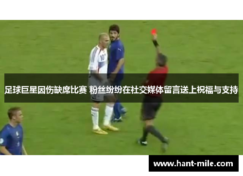 足球巨星因伤缺席比赛 粉丝纷纷在社交媒体留言送上祝福与支持 足球巨星因伤缺席比赛 粉丝纷纷在社交媒体留言送上祝福与支持