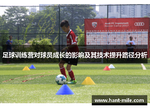 足球训练营对球员成长的影响及其技术提升路径分析 足球训练营对球员成长的影响及其技术提升路径分析