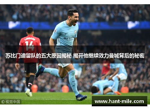 苏比门迪留队的五大原因揭秘 揭开他继续效力曼城背后的秘密 苏比门迪留队的五大原因揭秘 揭开他继续效力曼城背后的秘密