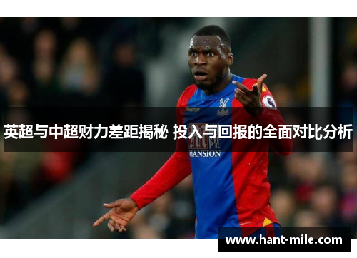 英超与中超财力差距揭秘 投入与回报的全面对比分析 英超与中超财力差距揭秘 投入与回报的全面对比分析