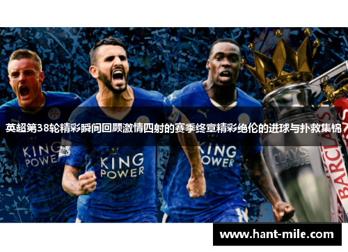 英超第38轮精彩瞬间回顾激情四射的赛季终章精彩绝伦的进球与扑救集锦 英超第38轮精彩瞬间回顾激情四射的赛季终章精彩绝伦的进球与扑救集锦