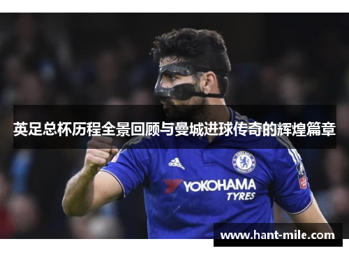 英足总杯历程全景回顾与曼城进球传奇的辉煌篇章 英足总杯历程全景回顾与曼城进球传奇的辉煌篇章