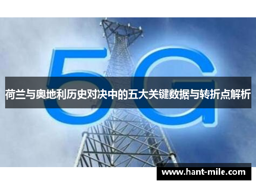 荷兰与奥地利历史对决中的五大关键数据与转折点解析 荷兰与奥地利历史对决中的五大关键数据与转折点解析