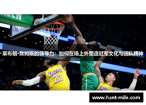莱布朗·詹姆斯的领导力：如何在场上外塑造冠军文化与团队精神